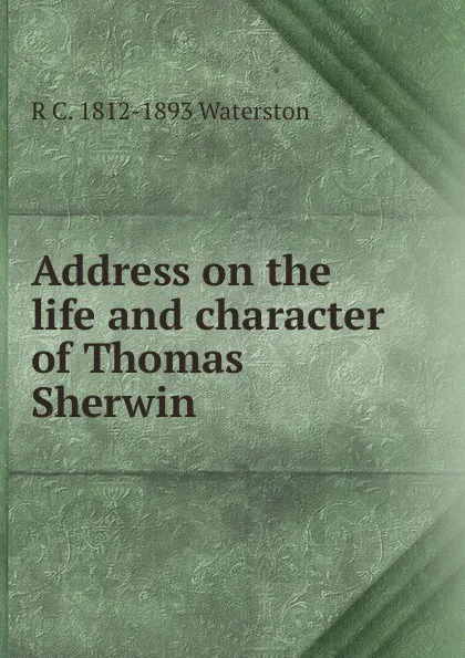 Обложка книги Address on the life and character of Thomas Sherwin, R C. 1812-1893 Waterston