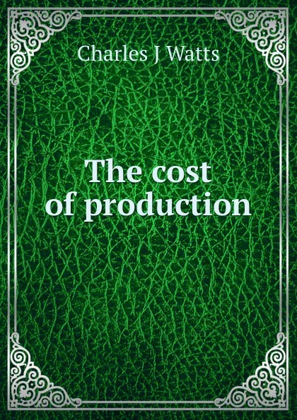 Обложка книги The cost of production, Charles J Watts