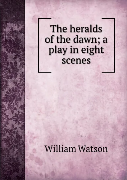 Обложка книги The heralds of the dawn; a play in eight scenes, William Watson