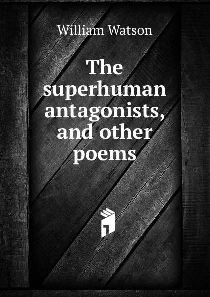 Обложка книги The superhuman antagonists, and other poems, William Watson