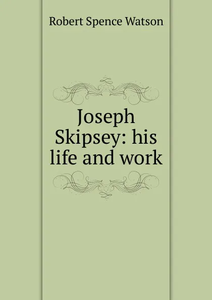 Обложка книги Joseph Skipsey: his life and work, Robert Spence Watson