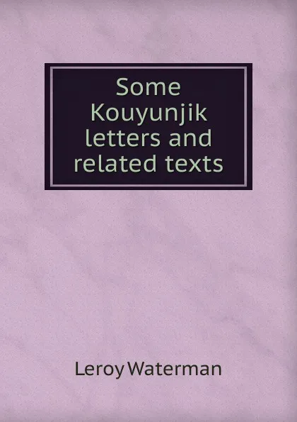 Обложка книги Some Kouyunjik letters and related texts, Leroy Waterman