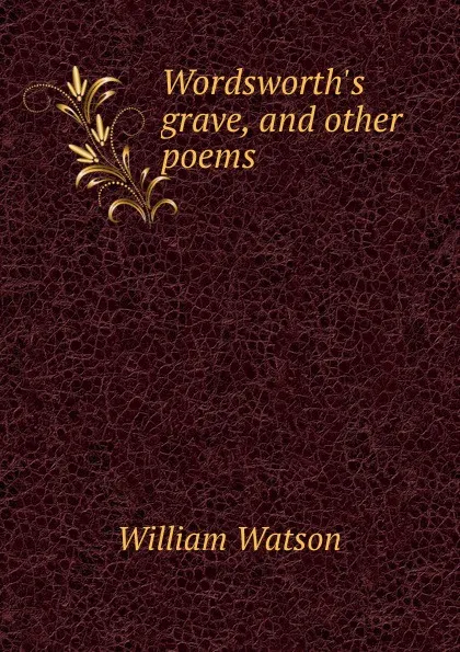 Обложка книги Wordsworth.s grave, and other poems, William Watson