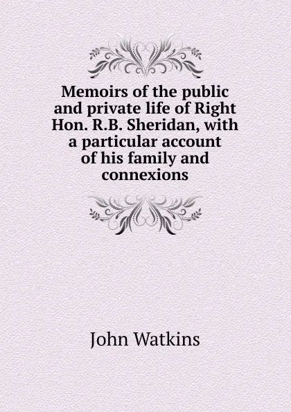 Обложка книги Memoirs of the public and private life of Right Hon. R.B. Sheridan, with a particular account of his family and connexions, John Watkins