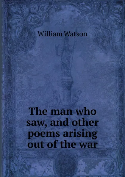 Обложка книги The man who saw, and other poems arising out of the war, William Watson