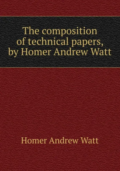 Обложка книги The composition of technical papers, by Homer Andrew Watt, Homer Andrew Watt