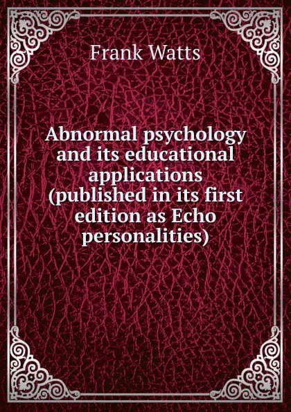 Обложка книги Abnormal psychology and its educational applications (published in its first edition as Echo personalities), Frank Watts