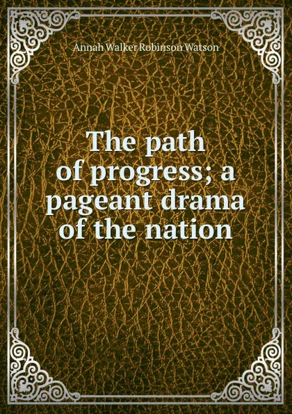 Обложка книги The path of progress; a pageant drama of the nation, Annah Walker Robinson Watson