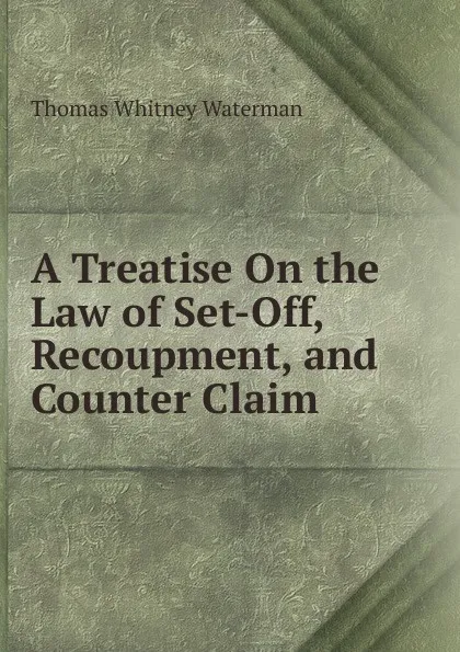 Обложка книги A Treatise On the Law of Set-Off, Recoupment, and Counter Claim, Thomas Whitney Waterman