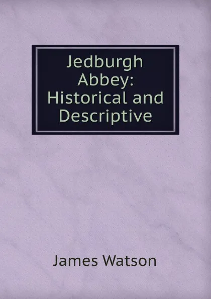 Обложка книги Jedburgh Abbey: Historical and Descriptive, James Watson