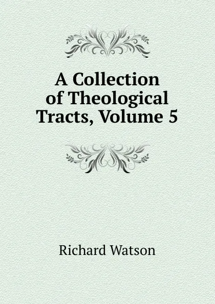 Обложка книги A Collection of Theological Tracts, Volume 5, Richard Watson