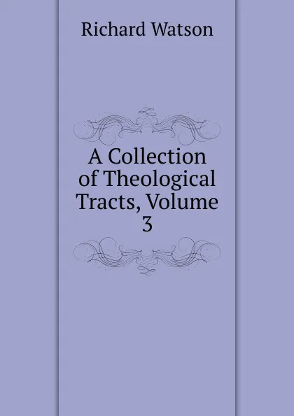 Обложка книги A Collection of Theological Tracts, Volume 3, Richard Watson