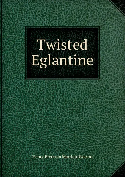 Обложка книги Twisted Eglantine, Henry Brereton Marriott Watson