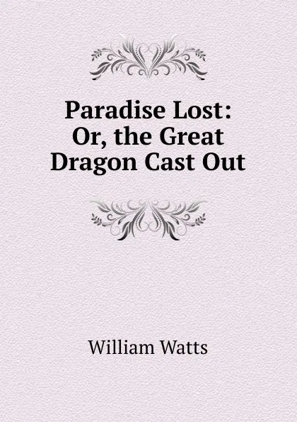 Обложка книги Paradise Lost: Or, the Great Dragon Cast Out, William Watts