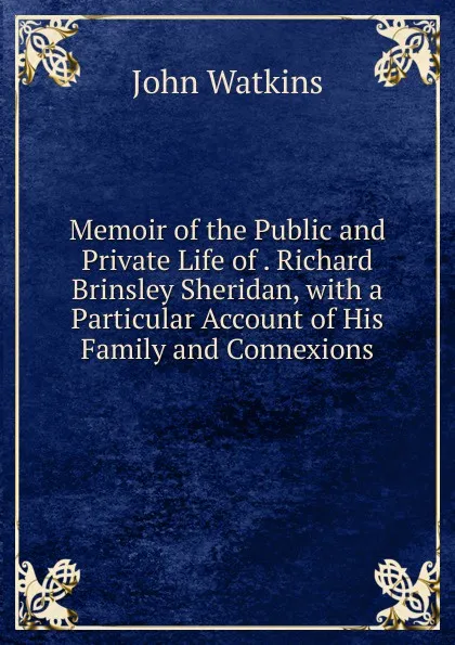 Обложка книги Memoir of the Public and Private Life of . Richard Brinsley Sheridan, with a Particular Account of His Family and Connexions, John Watkins