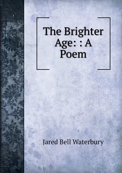 Обложка книги The Brighter Age: : A Poem, Jared Bell Waterbury