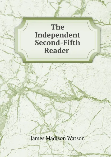 Обложка книги The Independent Second-Fifth Reader ., James Madison Watson