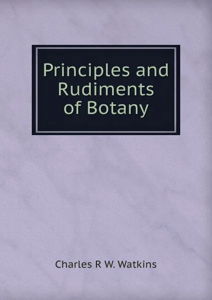 Обложка книги Principles and Rudiments of Botany, Charles R. W. Watkins