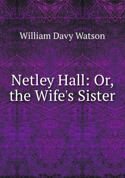 Обложка книги Netley Hall: Or, the Wife.s Sister, William Davy Watson