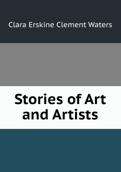 Обложка книги Stories of Art and Artists, Waters Clara Erskine Clement