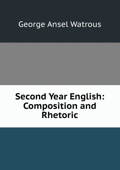 Обложка книги Second Year English: Composition and Rhetoric, George Ansel Watrous