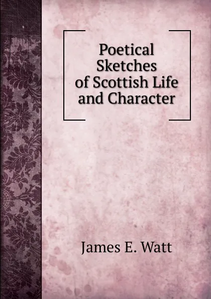 Обложка книги Poetical Sketches of Scottish Life and Character, James E. Watt