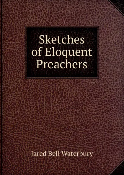 Обложка книги Sketches of Eloquent Preachers, Jared Bell Waterbury