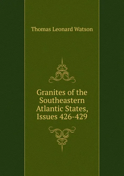 Обложка книги Granites of the Southeastern Atlantic States, Issues 426-429, Thomas Leonard Watson