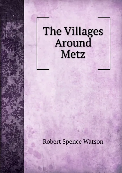 Обложка книги The Villages Around Metz, Robert Spence Watson