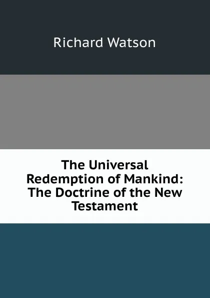 Обложка книги The Universal Redemption of Mankind: The Doctrine of the New Testament, Richard Watson