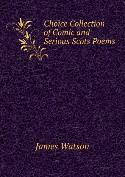 Обложка книги Choice Collection of Comic and Serious Scots Poems, James Watson