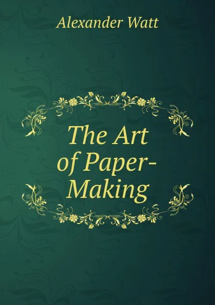 Обложка книги The Art of Paper-Making, Alexander Watt