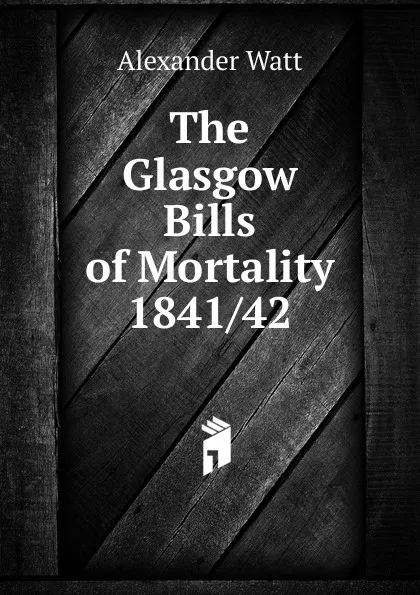 Обложка книги The Glasgow Bills of Mortality 1841/42, Alexander Watt