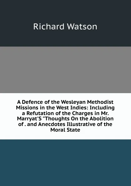 Обложка книги A Defence of the Wesleyan Methodist Missions in the West Indies: Including a Refutation of the Charges in Mr. Marryat.S 