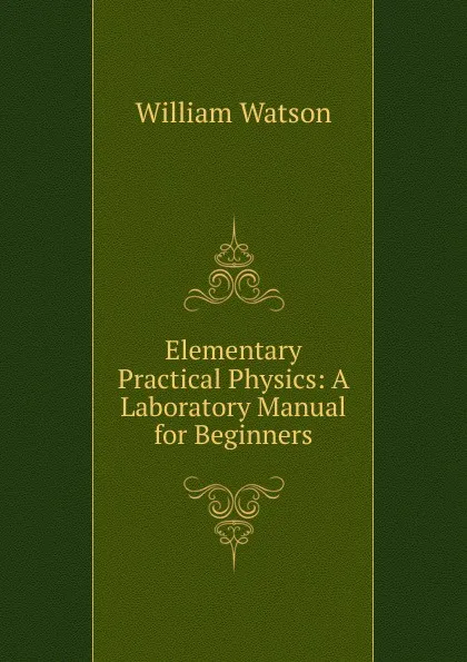 Обложка книги Elementary Practical Physics: A Laboratory Manual for Beginners, William Watson