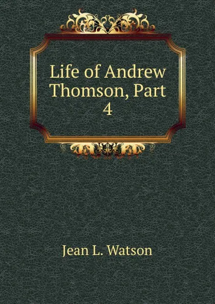 Обложка книги Life of Andrew Thomson, Part 4, Jean L. Watson