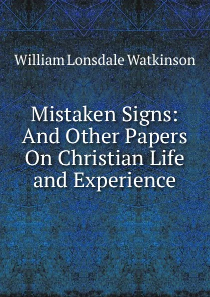 Обложка книги Mistaken Signs: And Other Papers On Christian Life and Experience, William Lonsdale Watkinson