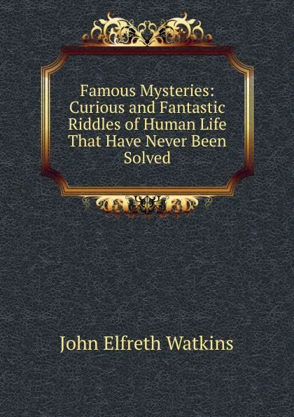 Обложка книги Famous Mysteries: Curious and Fantastic Riddles of Human Life That Have Never Been Solved, John Elfreth Watkins