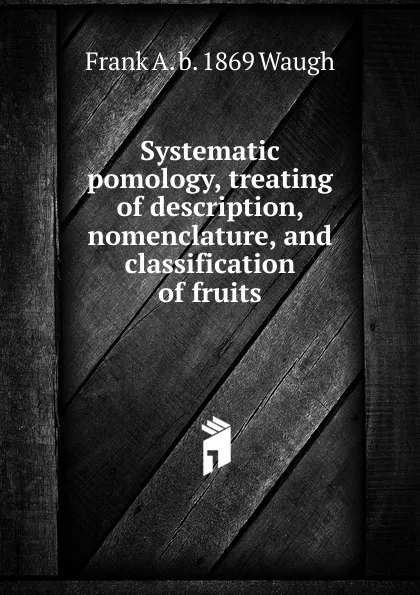 Обложка книги Systematic pomology, treating of description, nomenclature, and classification of fruits, F.A. Waugh