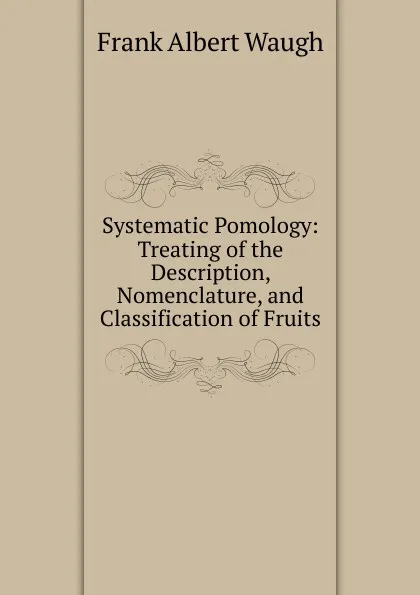 Обложка книги Systematic Pomology: Treating of the Description, Nomenclature, and Classification of Fruits, F.A. Waugh