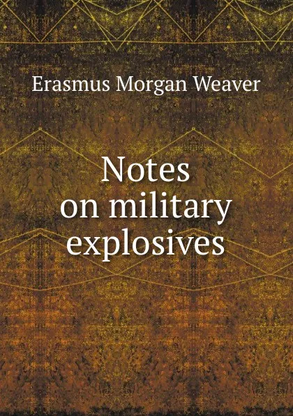 Обложка книги Notes on military explosives, Erasmus Morgan Weaver