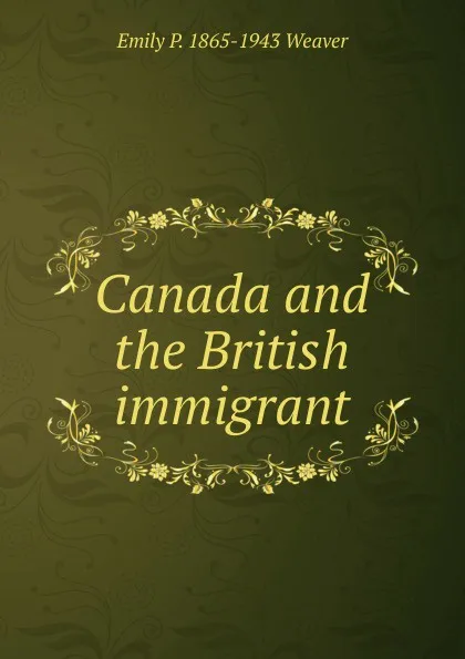 Обложка книги Canada and the British immigrant, Emily P. 1865-1943 Weaver