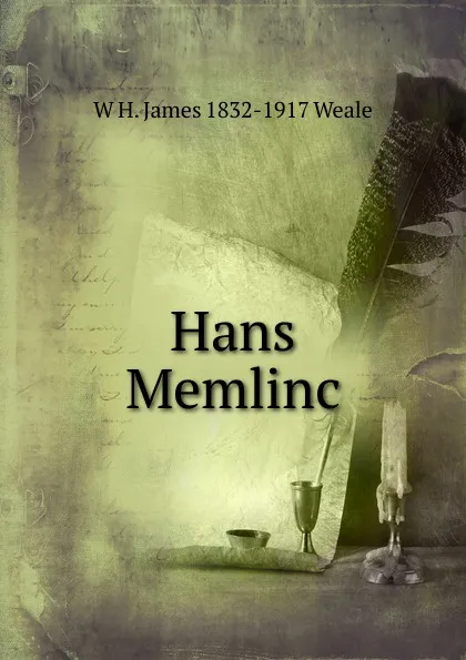 Обложка книги Hans Memlinc, W H. James 1832-1917 Weale