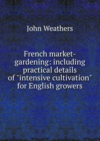 Обложка книги French market-gardening: including practical details of 