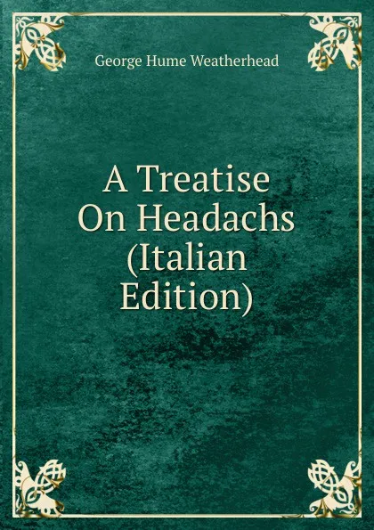 Обложка книги A Treatise On Headachs (Italian Edition), George Hume Weatherhead