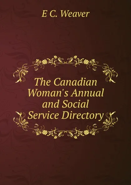 Обложка книги The Canadian Woman.s Annual and Social Service Directory, E C. Weaver