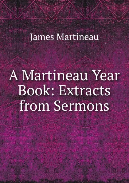 Обложка книги A Martineau Year Book: Extracts from Sermons, James Martineau