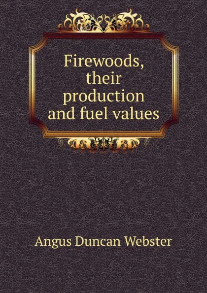 Обложка книги Firewoods, their production and fuel values, Angus Duncan Webster