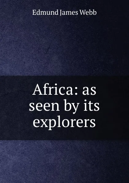 Обложка книги Africa: as seen by its explorers, Edmund James Webb