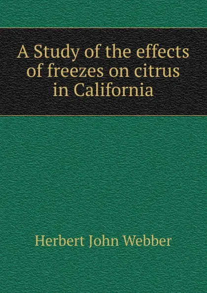 Обложка книги A Study of the effects of freezes on citrus in California, Herbert John Webber